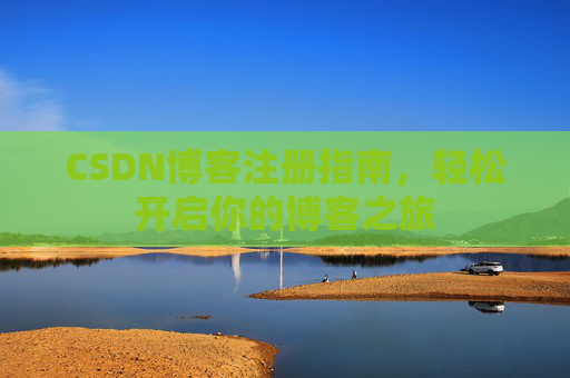 CSDN博客注册指南，轻松开启你的博客之旅